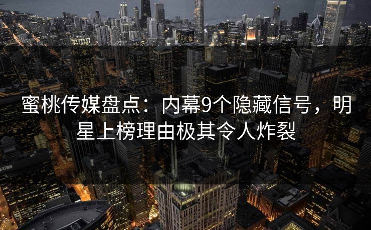 蜜桃传媒盘点：内幕9个隐藏信号，明星上榜理由极其令人炸裂