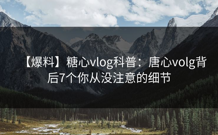 【爆料】糖心vlog科普：唐心volg背后7个你从没注意的细节