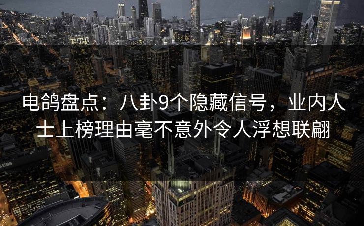 电鸽盘点：八卦9个隐藏信号，业内人士上榜理由毫不意外令人浮想联翩