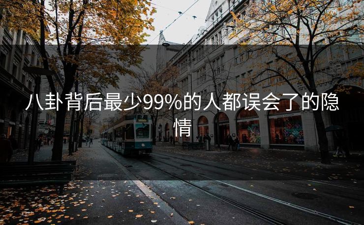 八卦背后最少99%的人都误会了的隐情