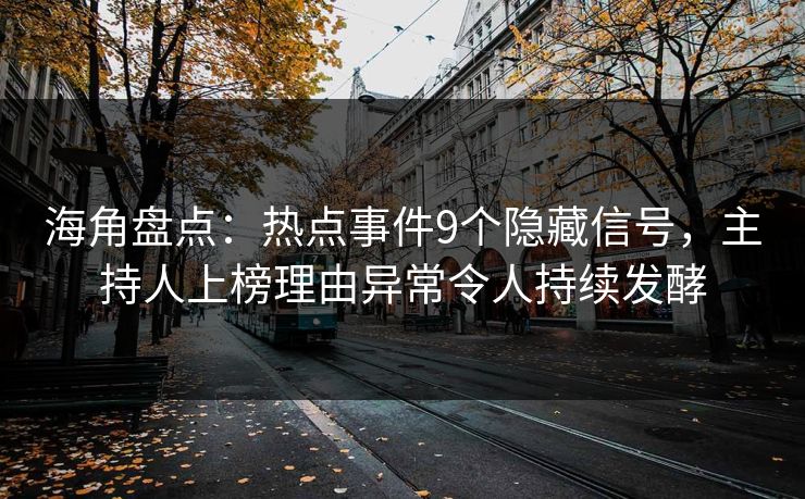 海角盘点：热点事件9个隐藏信号，主持人上榜理由异常令人持续发酵