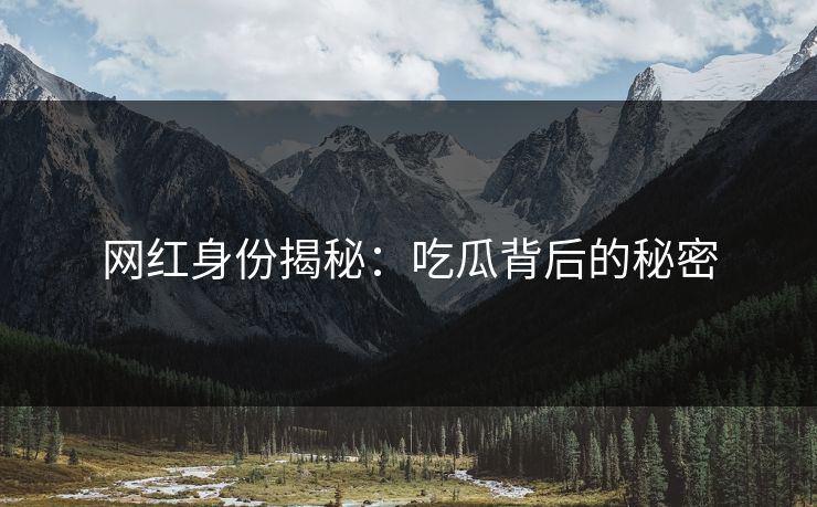 网红身份揭秘：吃瓜背后的秘密