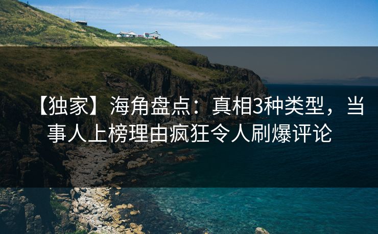 【独家】海角盘点：真相3种类型，当事人上榜理由疯狂令人刷爆评论