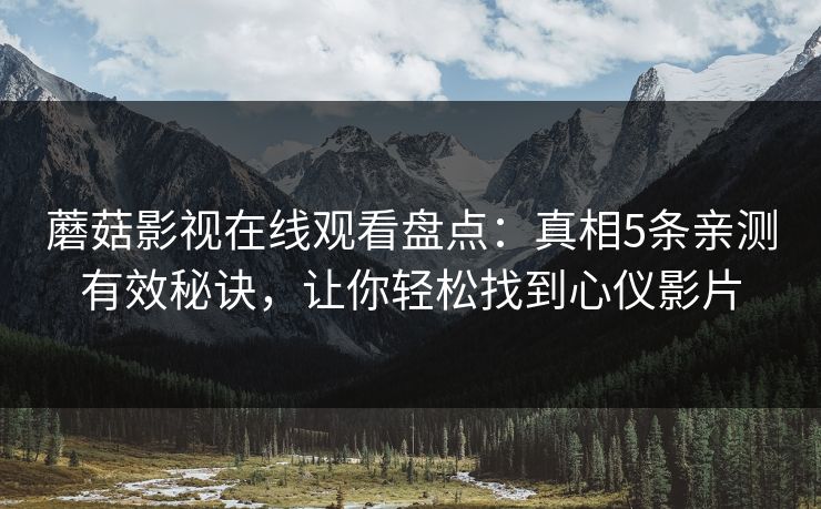 蘑菇影视在线观看盘点：真相5条亲测有效秘诀，让你轻松找到心仪影片