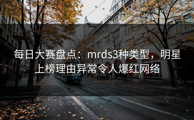 每日大赛盘点：mrds3种类型，明星上榜理由异常令人爆红网络